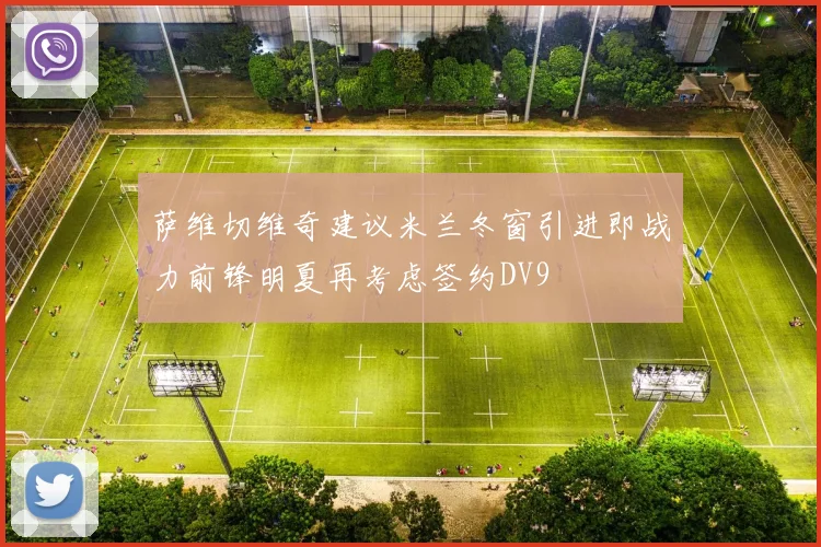 萨维切维奇建议米兰冬窗引进即战力前锋明夏再考虑签约DV9