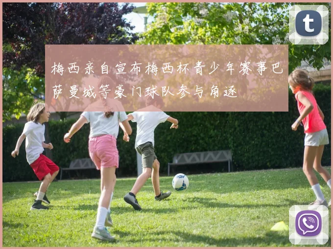 梅西亲自宣布梅西杯青少年赛事巴萨曼城等豪门球队参与角逐