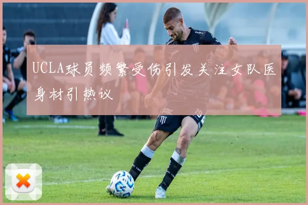 UCLA球员频繁受伤引发关注女队医身材引热议