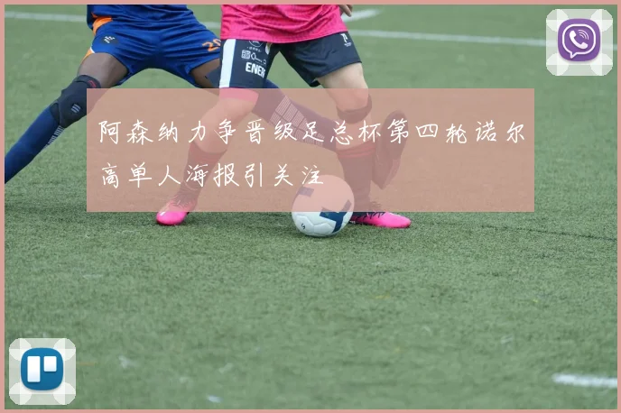 阿森纳力争晋级足总杯第四轮诺尔高单人海报引关注