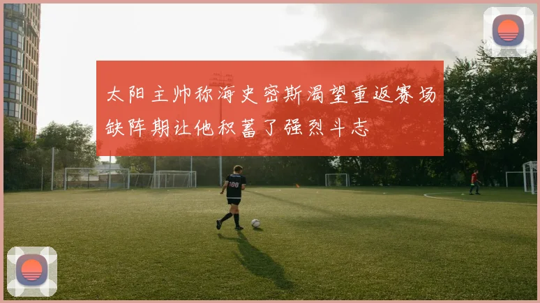 太阳主帅称海史密斯渴望重返赛场缺阵期让他积蓄了强烈斗志