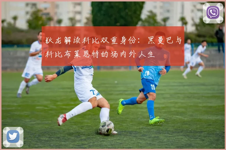 狄龙解读科比双重身份：黑曼巴与科比布莱恩特的场内外人生