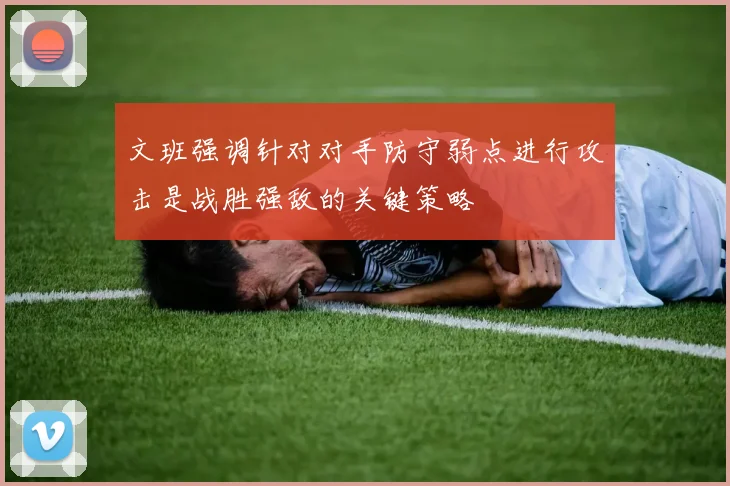 文班强调针对对手防守弱点进行攻击是战胜强敌的关键策略