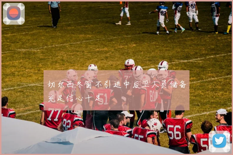 切尔西冬窗不引进中后卫人员储备充足信心十足