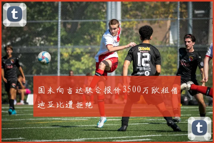 国米向吉达联合报价3500万欧租借迪亚比遭拒绝