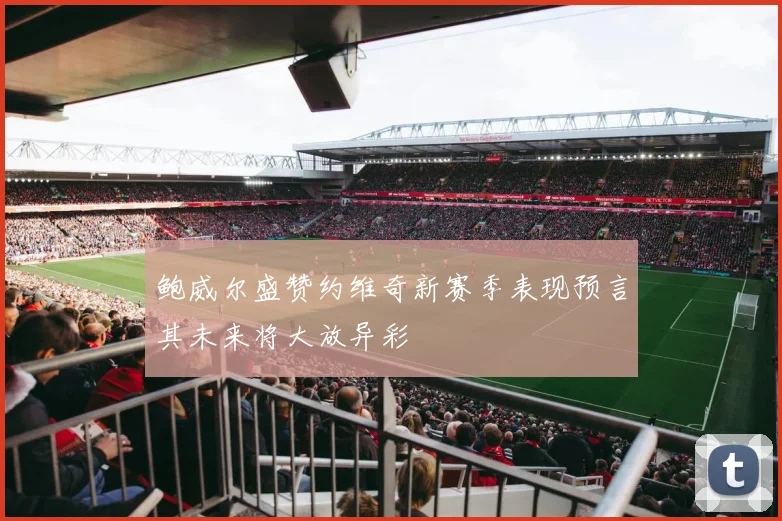 鲍威尔盛赞约维奇新赛季表现预言其未来将大放异彩