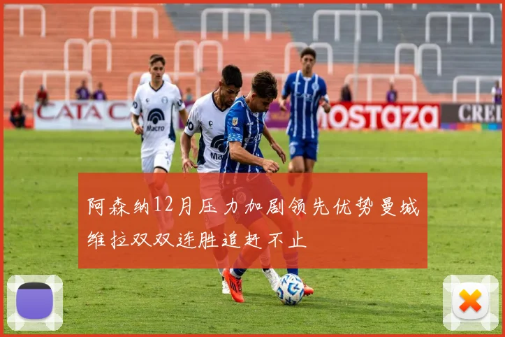 阿森纳12月压力加剧领先优势曼城维拉双双连胜追赶不止